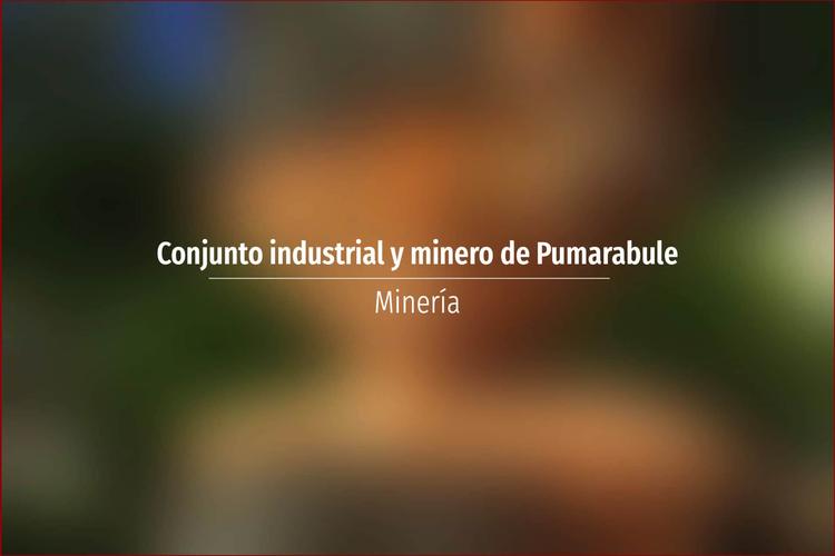 Conjunto industrial y minero de Pumarabule