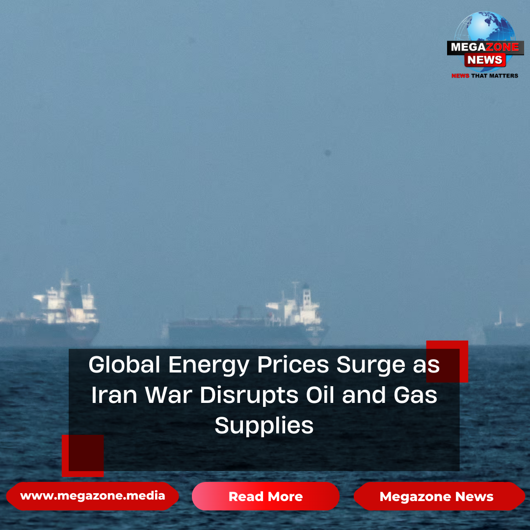 Global Energy Prices Surge as Iran War Disrupts Oil and Gas Supplies