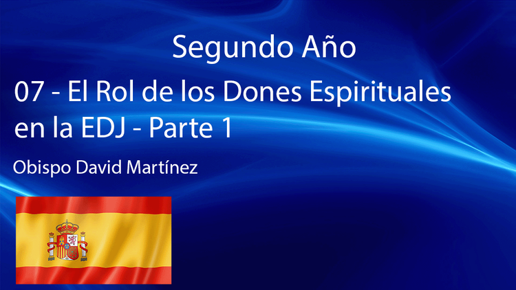 07 - El Rol de los Dones Espirituales en la EDJ Parte 1 - Obispo David Martínez.mp4