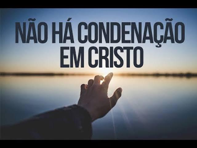 Não há condenação em Cristo.