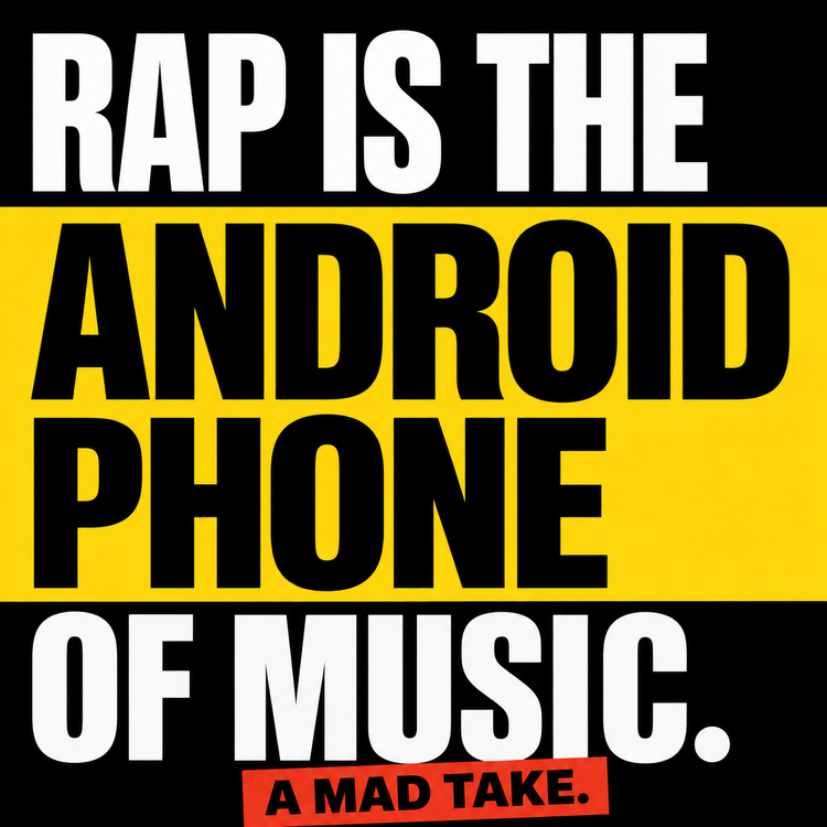 RAP IS THE ANDROID OF MUSIC. A MAD TAKE.