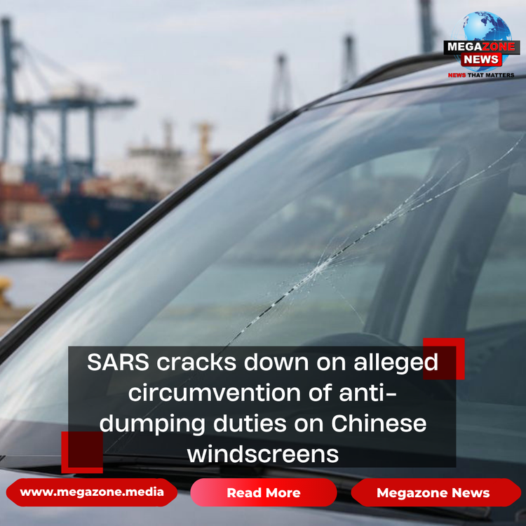SARS cracks down on alleged circumvention of anti-dumping duties on Chinese windscreens