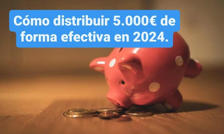 Cómo distribuir 5.000€ de forma efectiva en 2024