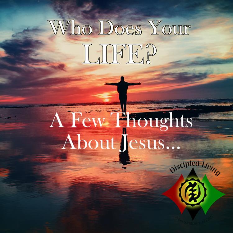 A Few Thoughts About Jesus "Who Does Your Life?"
