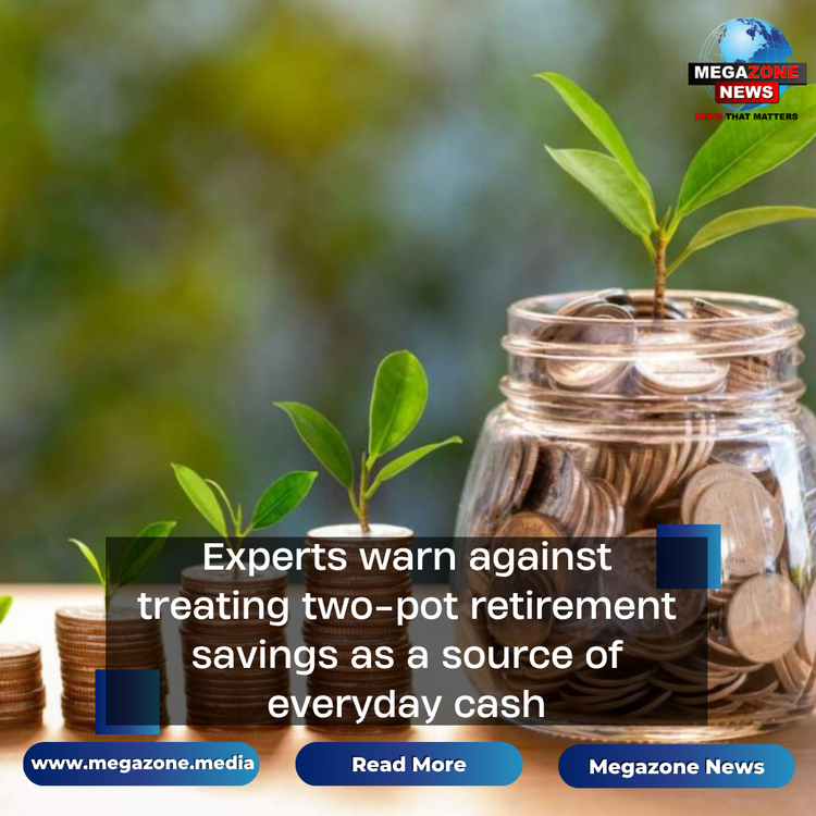 Experts warn against treating two-pot retirement savings as a source of everyday cash