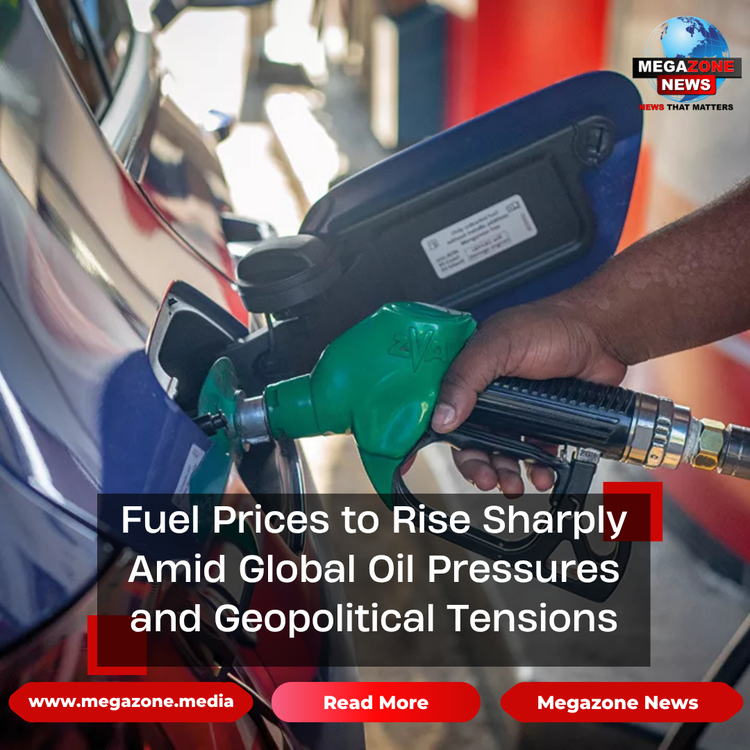 Fuel Prices to Rise Sharply Amid Global Oil Pressures and Geopolitical Tensions