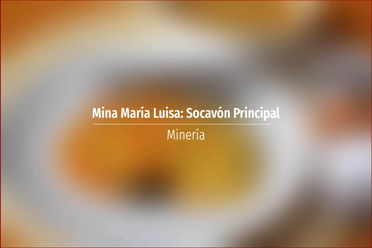 Mina María Luisa: Socavón Principal