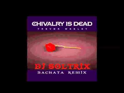 Trevor Wesley - Chivalry Is Dead (DJ Soltrix Bachata Remix)