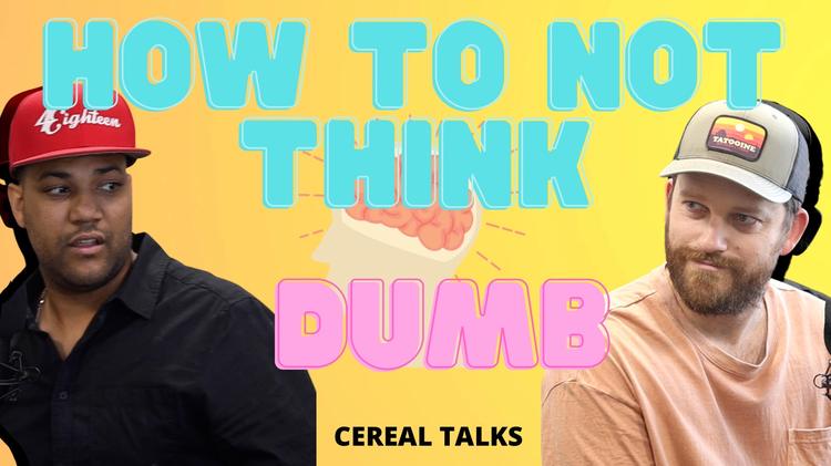 How To NOT Think Dumb!- Cereal Talks