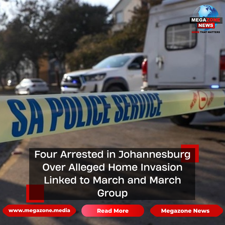 Four Arrested in Johannesburg Over Alleged Home Invasion Linked to March and March Group