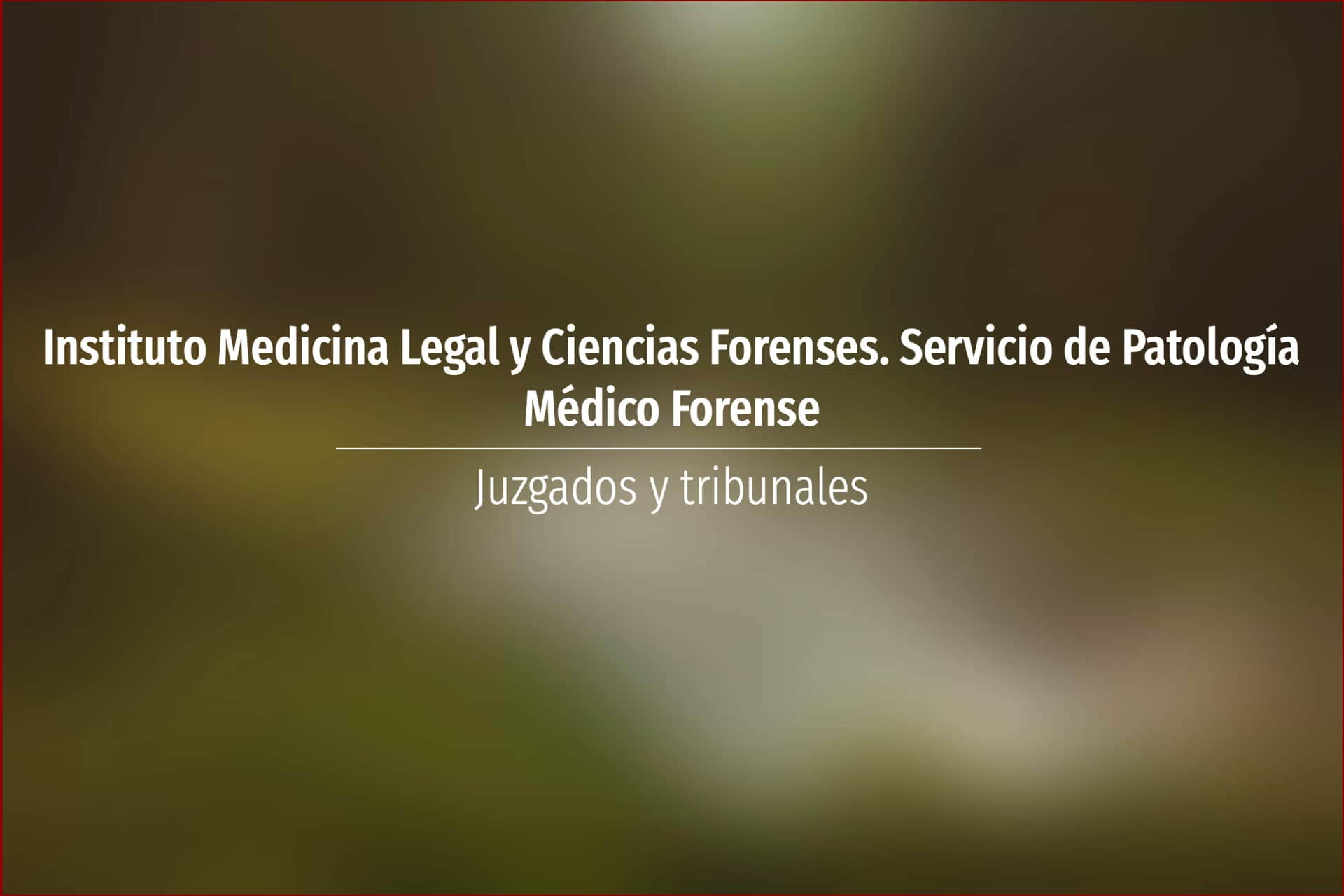 Instituto Medicina Legal y Ciencias Forenses. Servicio de Patología Médico Forense