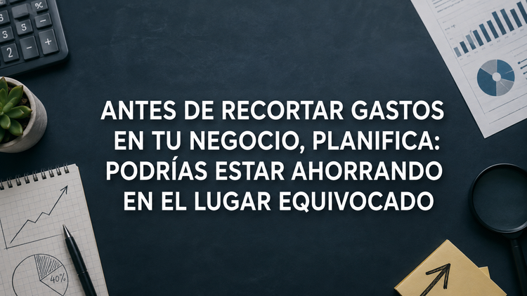 Antes de recortar gastos en tu negocio, planifica: no todos los costes deben reducirse