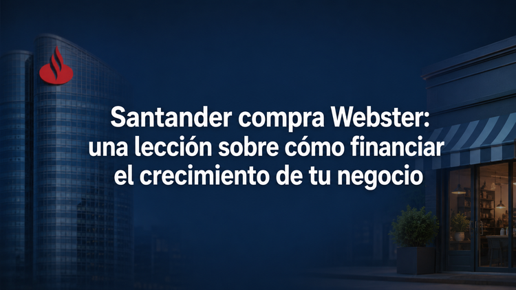 Santander compra Webster: una lección sobre cómo financiar el crecimiento de tu negocio