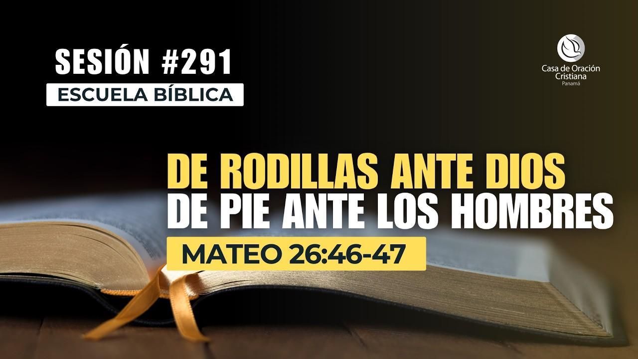 De rodillas ante Dios, de pie ante los hombres - Dr. José Montenegro | Sesión 291