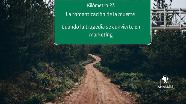 Kilómetro 23 La Romantización de la Muerte Cuando la tragedia se convierte en Marketing