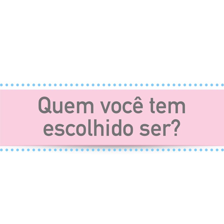 Quem você tem escolhido ser?
