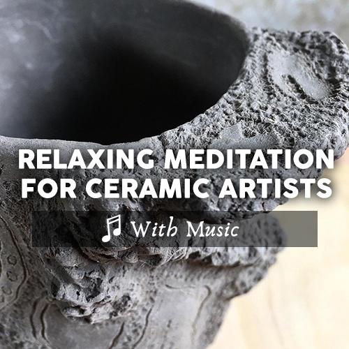 Relaxing Meditation for Ceramic Artists - With Music