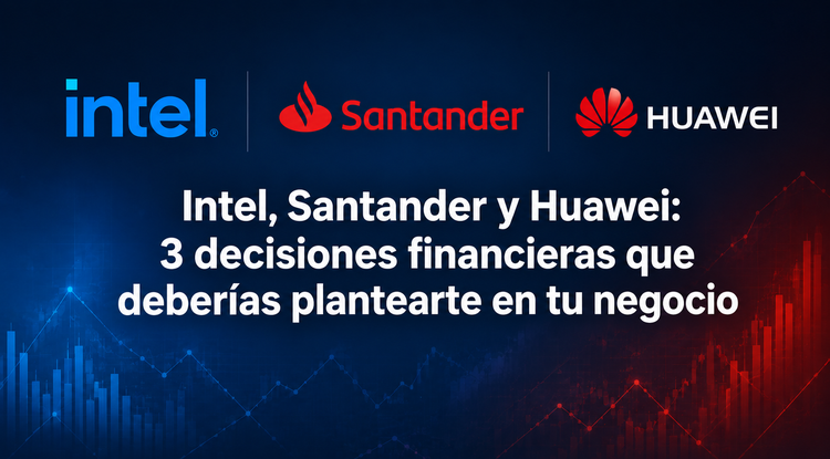 Intel, Santander y Huawei: 3 decisiones financieras que deberías plantearte en tu negocio
