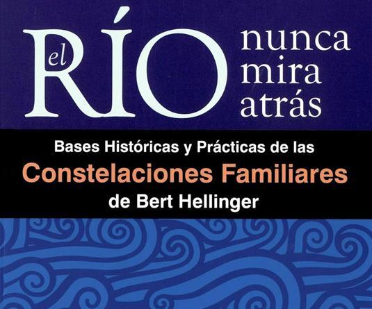 El río nunca mira atrás: Bases Históricas y Prácticas de las Constelaciones Familiares de Bert Hellinger (Com-Pasión)