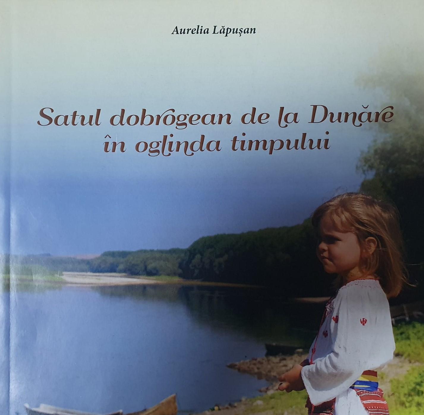 "Satul dobrogean de la Dunăre în oglinda timpului"  - Aurelia Lăpușan 