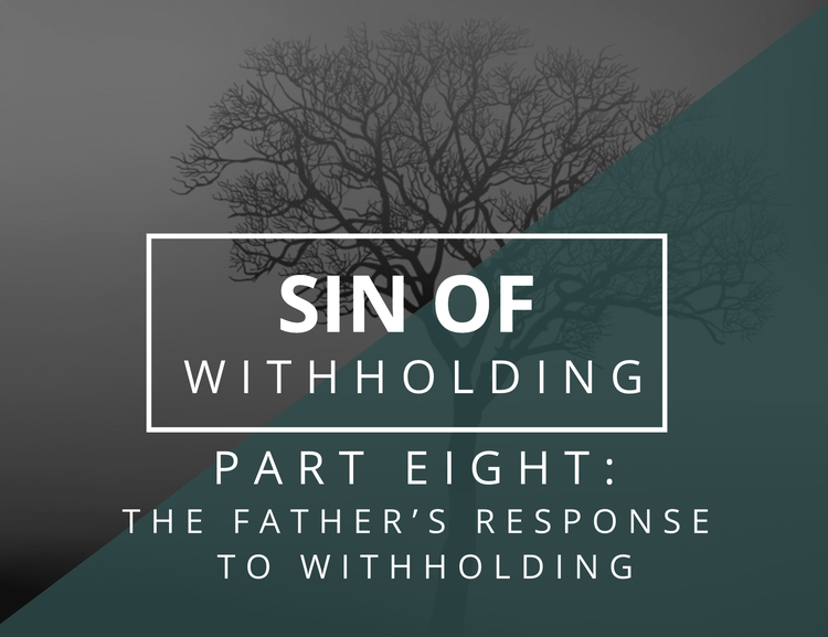 Sin of Withholding #8 - The Father's Response to Withholding