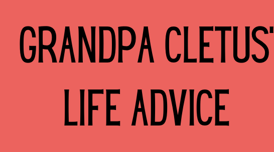 Grandpa Cletus' Life Advice- November 
