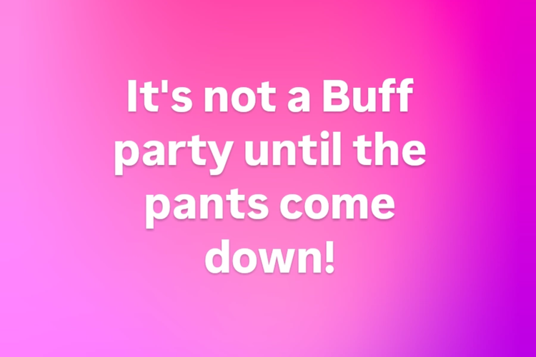 It's not a Buff party until the pants come down!