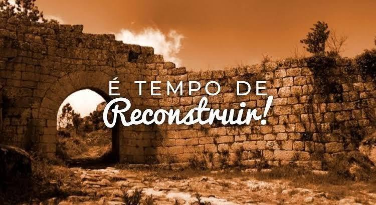 É tempo de reconstruir!