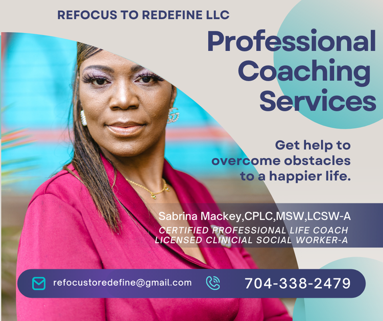 Refocus to Redefine LLC. Professional Coaching Services  Contact Sabrina Mackey , CPLC 704.338.2479 