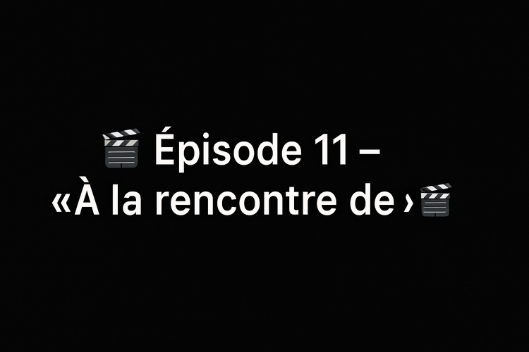 🎬 Épisode 11 – "À la rencontre de" 🎬