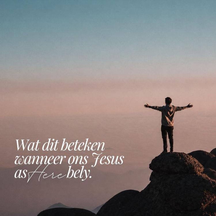 Wat dit beteken wanneer ons Jesus as Here bely