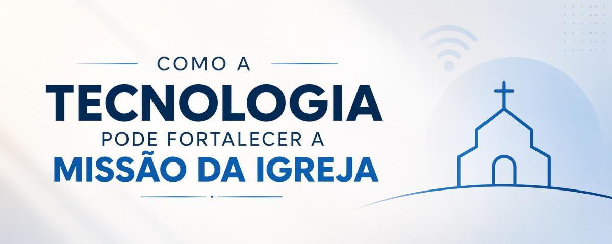 Como a tecnologia pode fortalecer a missão da igreja Como a tecnologia pode fortalecer a missão da igreja