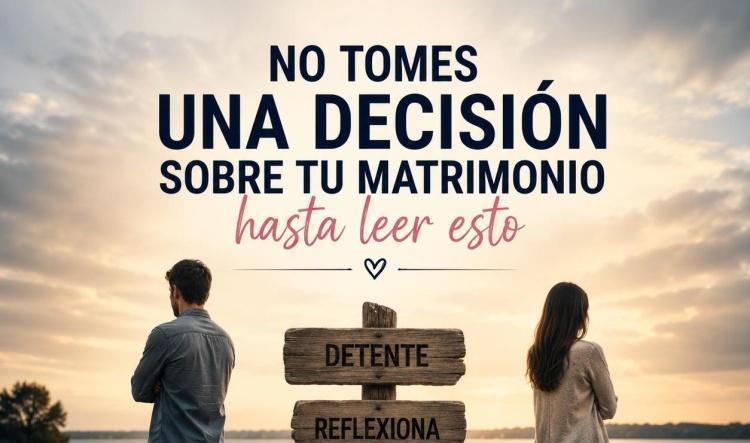 No tomes decisiones sobre tu matrimonio hasta leer esto