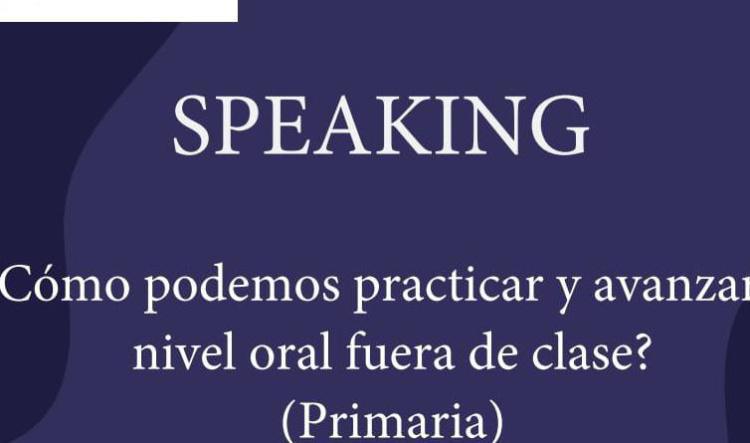 British Council taller para familias: Speaking. ¿Cómo podemos practicar y avanzar el nivel de oral fuera de clase? (Primaria)