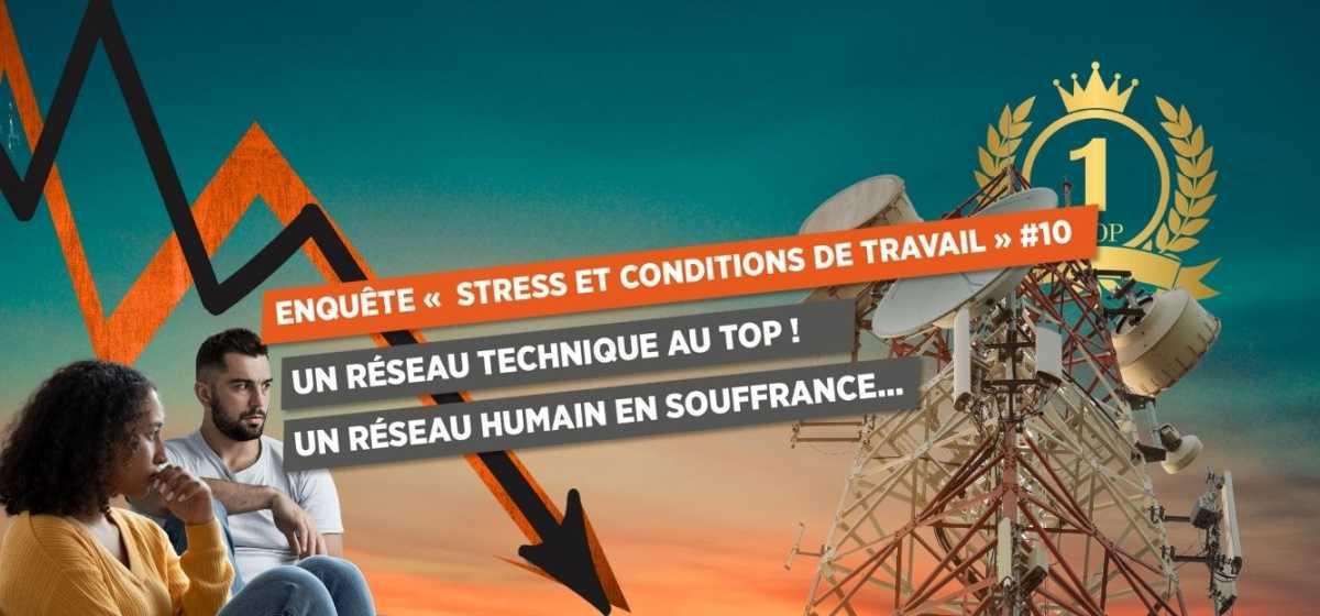 ENQUÊTE « STRESS ET CONDITIONS DE TRAVAIL » #10 UN RÉSEAU TECHNIQUE AU TOP ! UN RÉSEAU HUMAIN EN SOUFFRANCE...