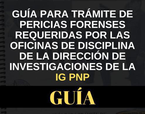 Guía para Trámite de Pericias Forenses Requeridas por las Oficinas de Disciplina de la Dirección de Investigaciones la IG PNP Guía para Trámite de Pericias Forenses Requeridas por las Oficinas de Disciplina de la Dirección de Investigaciones la IG PNP