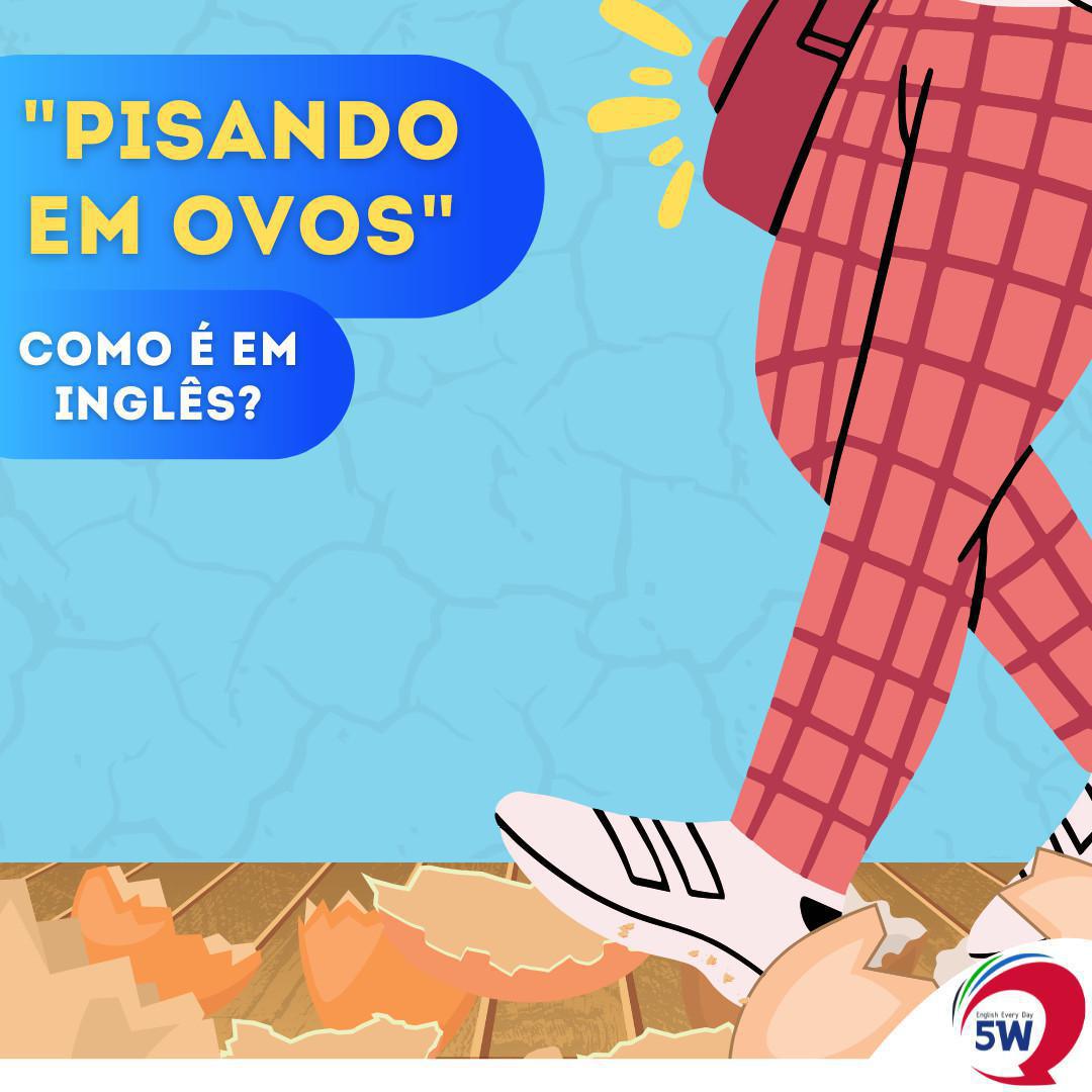 Como é "Pisando em Ovos" em Inglês?
