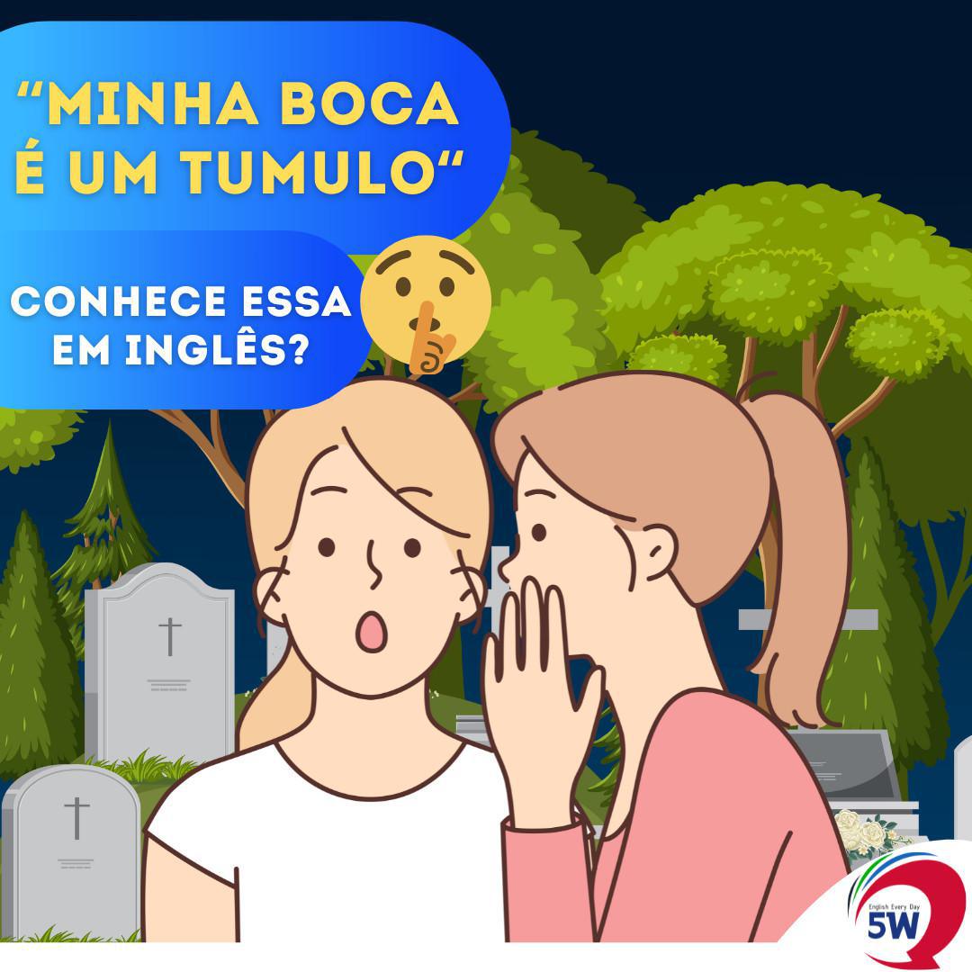 "Minha boca é um túmulo" Conhece essa em inglês?