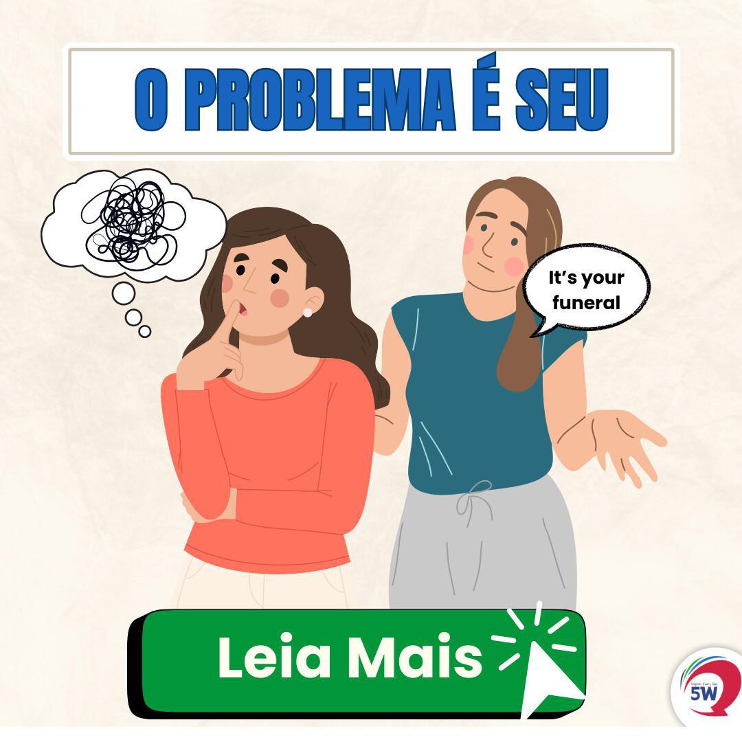 ‘O PROBLEM É SEU’ — Como diria?