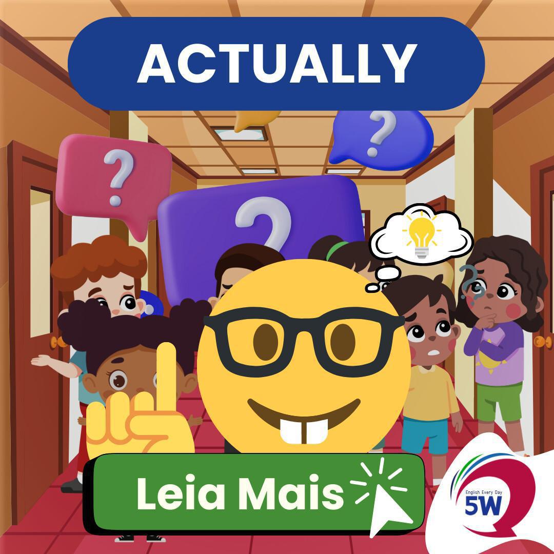 Falso cognato: “Actually” não é “atualmente”! Falso cognato: “Actually” não é “atualmente”!