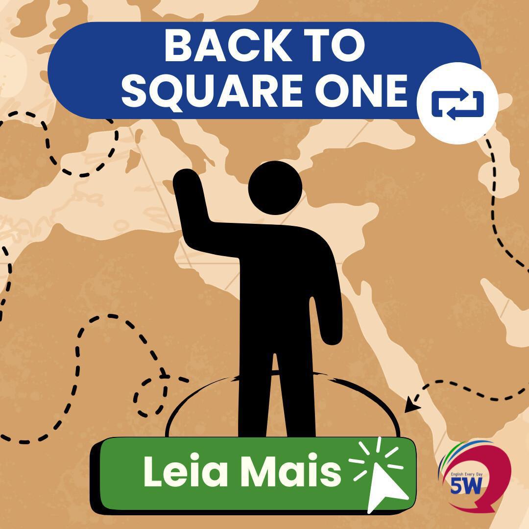 “Back to square one” – Voltando à estaca zero “Back to square one” – Voltando à estaca zero