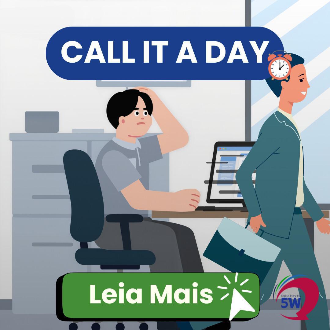 “Call it a day” – Encerrar por hoje