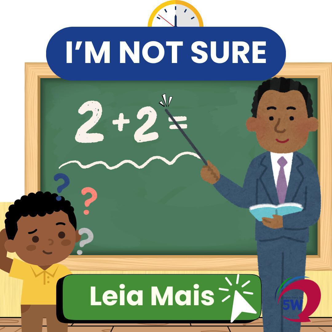 “I’m not sure” – Não tenho certeza