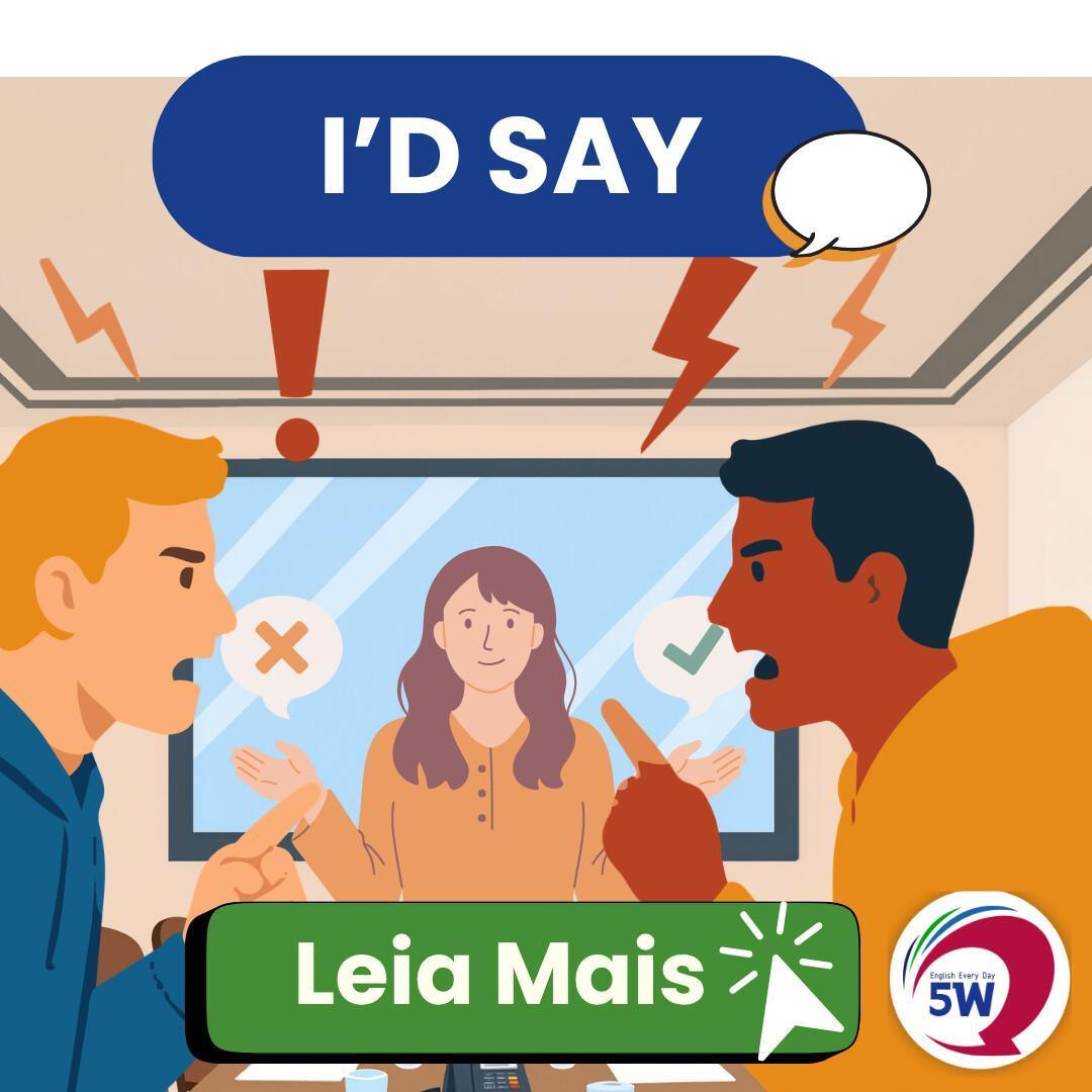 “I’d say…” – Eu diria… “I’d say…” – Eu diria…
