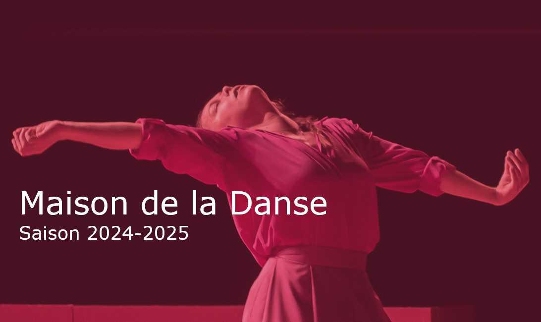 MAISON DE LA DANSE : Programmation saison 2024-2025