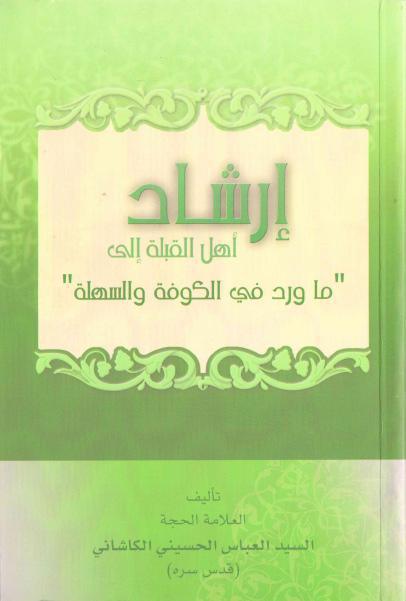 إرشاد أهل القبلة إلى ما ورد في الكوفة والسهلة إرشاد أهل القبلة إلى ما ورد في الكوفة والسهلة