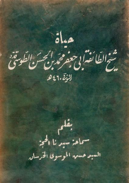 حياة شيخ الطائفة أبي جعفر محمد بن الحسن الطوسي حياة شيخ الطائفة أبي جعفر محمد بن الحسن الطوسي