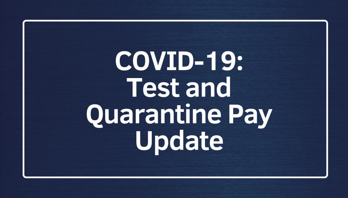 COVID-19: Test and Quarantine Pay Update COVID-19: Test and Quarantine Pay Update