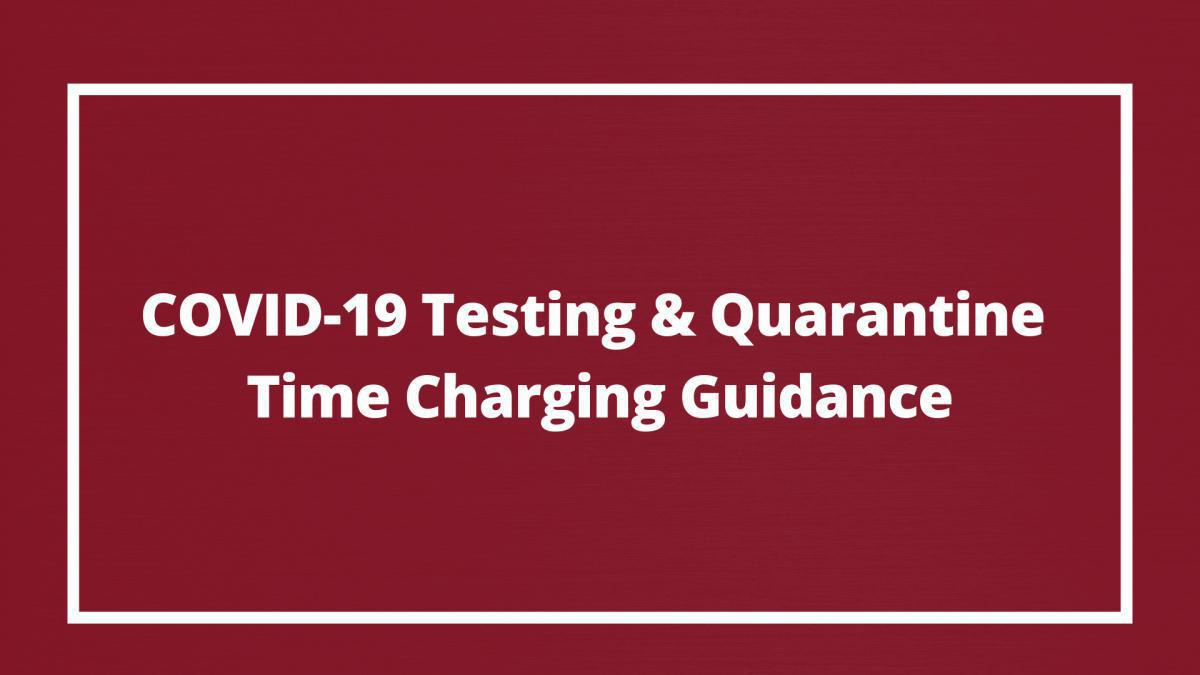 COVID-19 Testing & Quarantine Time Charging Guidance COVID-19 Testing & Quarantine Time Charging Guidance