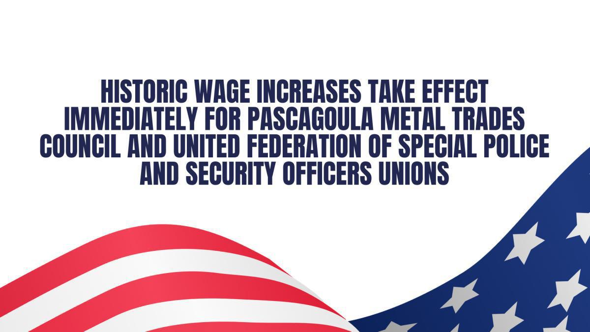 Historic Wage Increases Take Effect Immediately for Pascagoula Metal Trades Council and United Federation of Special Police and Security Officers Unions Historic Wage Increases Take Effect Immediately for Pascagoula Metal Trades Council and United Federation of Special Police and Security Officers Unions